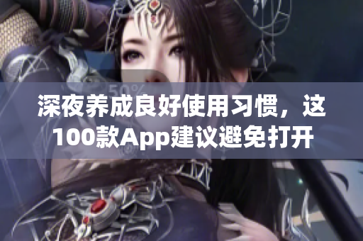 深夜養(yǎng)成良好使用習(xí)慣，這100款A(yù)pp建議避免打開