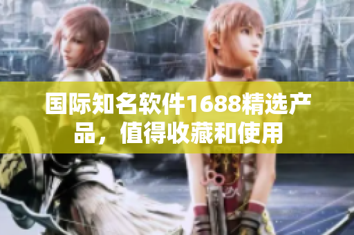 國際知名軟件1688精選產(chǎn)品，值得收藏和使用