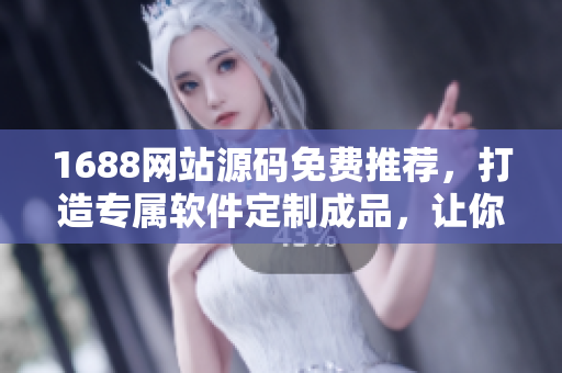 1688網(wǎng)站源碼免費推薦，打造專屬軟件定制成品，讓你的網(wǎng)站煥新立異