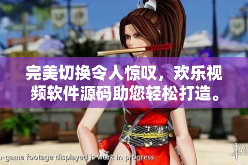 完美切換令人驚嘆，歡樂視頻軟件源碼助您輕松打造。