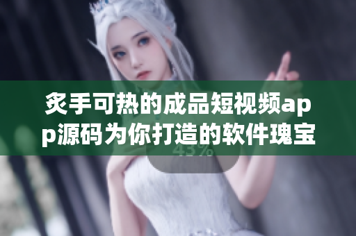炙手可熱的成品短視頻app源碼為你打造的軟件瑰寶