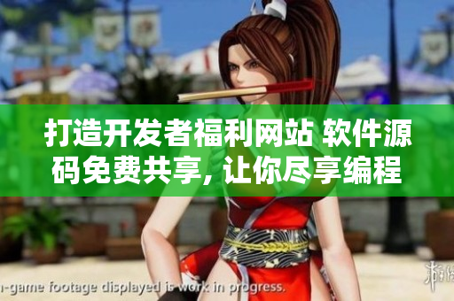 打造開發(fā)者福利網(wǎng)站 軟件源碼免費(fèi)共享, 讓你盡享編程樂趣!