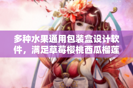 多種水果通用包裝盒設(shè)計(jì)軟件，滿足草莓櫻桃西瓜榴蓮不同需求