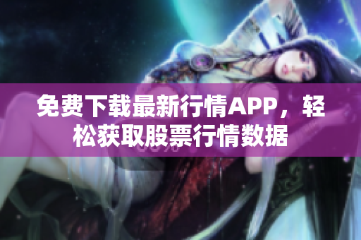 免費(fèi)下載最新行情APP，輕松獲取股票行情數(shù)據(jù)
