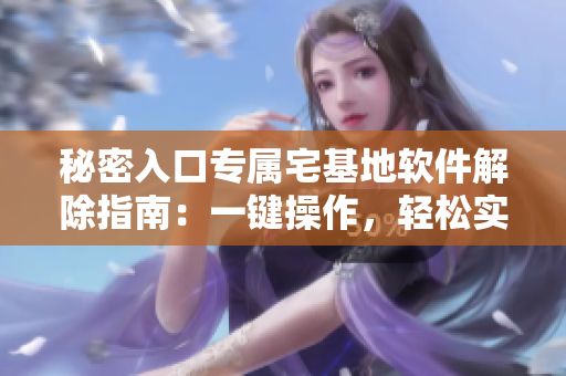 秘密入口專屬宅基地軟件解除指南：一鍵操作，輕松實(shí)現(xiàn)!