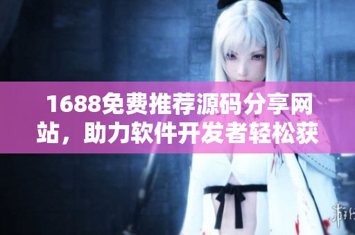 1688免費推薦源碼分享網(wǎng)站，助力軟件開發(fā)者輕松獲取優(yōu)質(zhì)資源