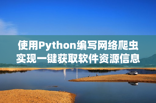 使用Python編寫網(wǎng)絡(luò)爬蟲實(shí)現(xiàn)一鍵獲取軟件資源信息