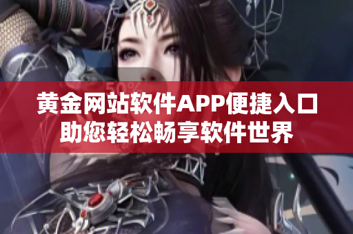 黃金網(wǎng)站軟件APP便捷入口助您輕松暢享軟件世界