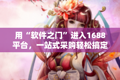 用“軟件之門”進(jìn)入1688平臺(tái)，一站式采購(gòu)輕松搞定