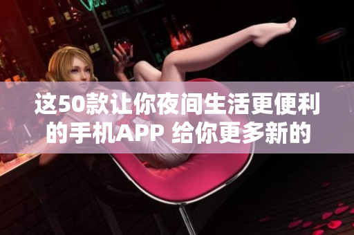 這50款讓你夜間生活更便利的手機(jī)APP 給你更多新的使用體驗