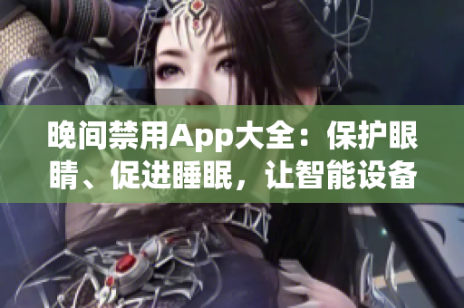 晚間禁用App大全：保護(hù)眼睛、促進(jìn)睡眠，讓智能設(shè)備用得更健康