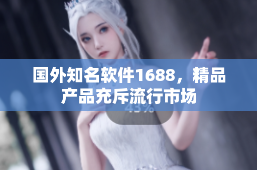 國外知名軟件1688，精品產(chǎn)品充斥流行市場