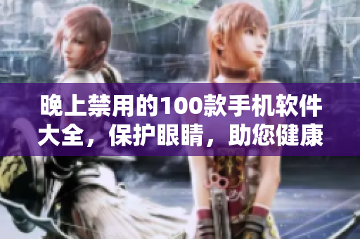 晚上禁用的100款手機(jī)軟件大全，保護(hù)眼睛，助您健康睡眠