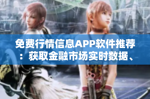 免費(fèi)行情信息APP軟件推薦：獲取金融市場(chǎng)實(shí)時(shí)數(shù)據(jù)、交易分析與資訊