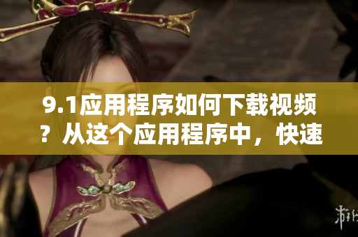 9.1應(yīng)用程序如何下載視頻？從這個應(yīng)用程序中，快速啟動視頻下載流程
