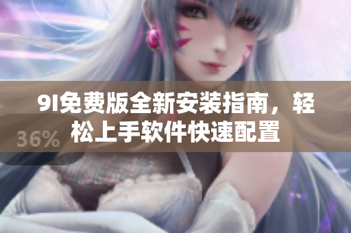 9I免費(fèi)版全新安裝指南，輕松上手軟件快速配置