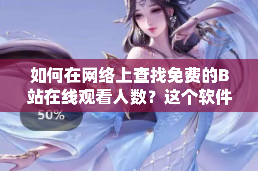 如何在網(wǎng)絡(luò)上查找免費(fèi)的B站在線觀看人數(shù)？這個(gè)軟件工具可以幫你找到答案!