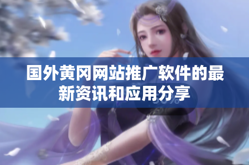 國外黃岡網(wǎng)站推廣軟件的最新資訊和應(yīng)用分享