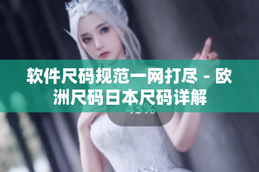 軟件尺碼規(guī)范一網(wǎng)打盡 - 歐洲尺碼日本尺碼詳解