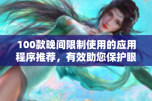 100款晚間限制使用的應(yīng)用程序推薦，有效助您保護(hù)眼睛舒適度