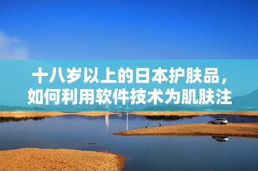 十八歲以上的日本護膚品，如何利用軟件技術(shù)為肌膚注入新活力？