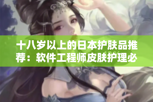 十八歲以上的日本護膚品推薦：軟件工程師皮膚護理必備