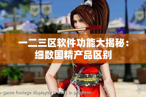 一二三區(qū)軟件功能大揭秘：細數(shù)國精產(chǎn)品區(qū)別