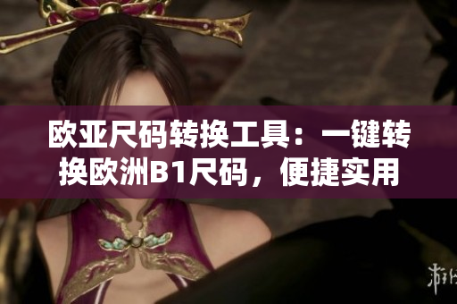 歐亞尺碼轉(zhuǎn)換工具：一鍵轉(zhuǎn)換歐洲B1尺碼，便捷實(shí)用