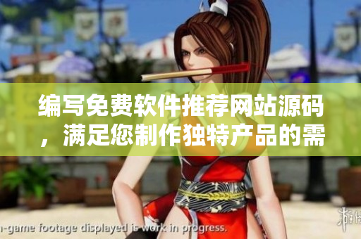 編寫免費軟件推薦網(wǎng)站源碼，滿足您制作獨特產(chǎn)品的需求