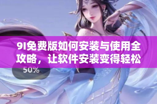 9I免費(fèi)版如何安裝與使用全攻略，讓軟件安裝變得輕松簡單