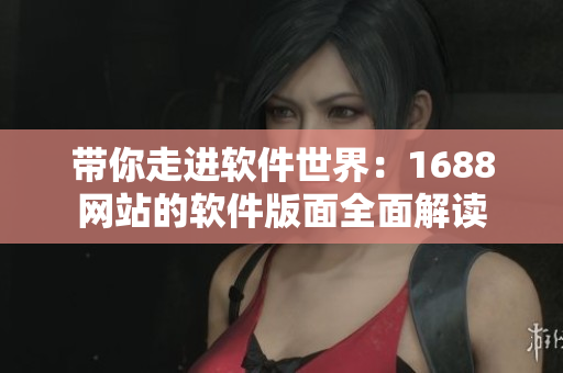 帶你走進(jìn)軟件世界：1688網(wǎng)站的軟件版面全面解讀