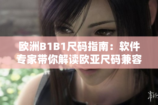 歐洲B1B1尺碼指南：軟件專家?guī)憬庾x歐亞尺碼兼容性