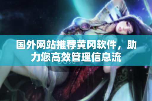 國(guó)外網(wǎng)站推薦黃岡軟件，助力您高效管理信息流