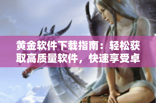 黃金軟件下載指南：輕松獲取高質(zhì)量軟件，快速享受卓越體驗(yàn)
