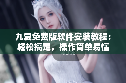 九愛(ài)免費(fèi)版軟件安裝教程：輕松搞定，操作簡(jiǎn)單易懂