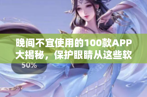晚間不宜使用的100款A(yù)PP大揭秘，保護(hù)眼睛從這些軟件開始