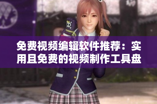 免費(fèi)視頻編輯軟件推薦：實(shí)用且免費(fèi)的視頻制作工具盤點(diǎn)