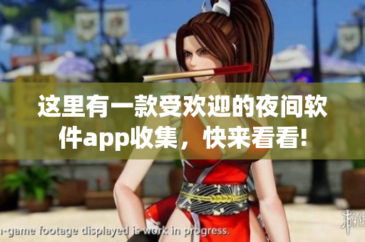這里有一款受歡迎的夜間軟件app收集，快來看看!