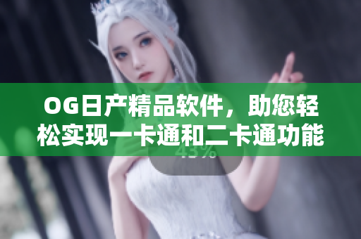 OG日產(chǎn)精品軟件，助您輕松實(shí)現(xiàn)一卡通和二卡通功能
