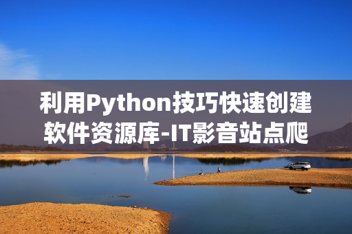 利用Python技巧快速創(chuàng)建軟件資源庫-IT影音站點(diǎn)爬蟲