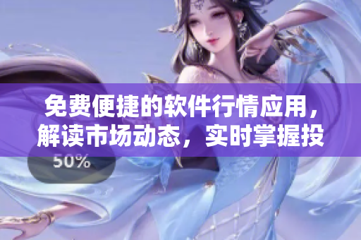 免費(fèi)便捷的軟件行情應(yīng)用，解讀市場(chǎng)動(dòng)態(tài)，實(shí)時(shí)掌握投資機(jī)會(huì)
