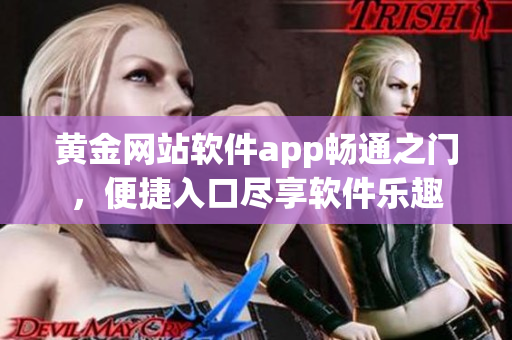 黃金網(wǎng)站軟件app暢通之門，便捷入口盡享軟件樂趣
