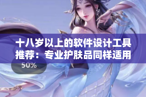 十八歲以上的軟件設(shè)計(jì)工具推薦：專業(yè)護(hù)膚品同樣適用 