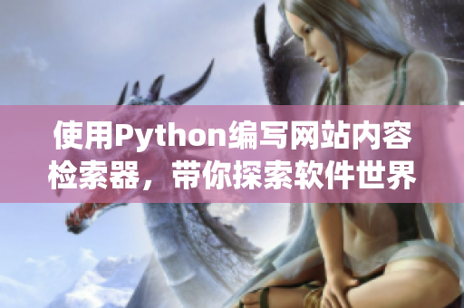 使用Python編寫網(wǎng)站內(nèi)容檢索器，帶你探索軟件世界