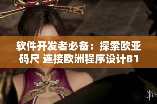 軟件開(kāi)發(fā)者必備：探索歐亞碼尺 連接歐洲程序設(shè)計(jì)B1技巧