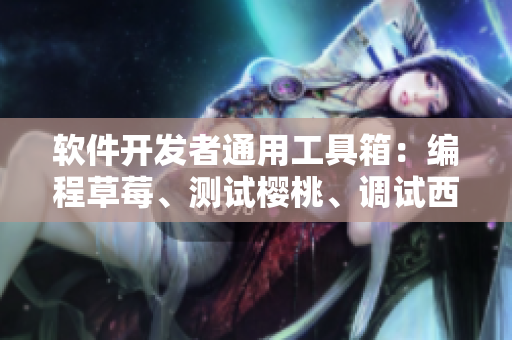 軟件開發(fā)者通用工具箱：編程草莓、測試櫻桃、調(diào)試西瓜、優(yōu)化榴蓮