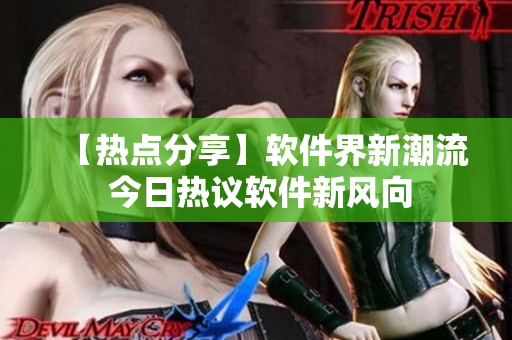 【熱點(diǎn)分享】軟件界新潮流 今日熱議軟件新風(fēng)向
