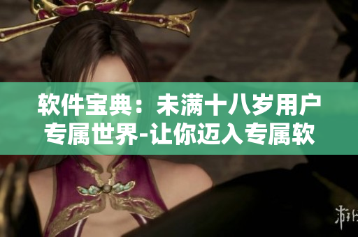 軟件寶典：未滿十八歲用戶專屬世界-讓你邁入專屬軟件學習之門!
