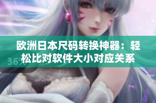 歐洲日本尺碼轉換神器：輕松比對軟件大小對應關系