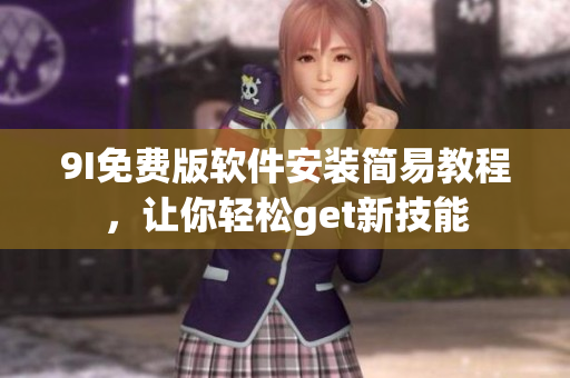 9I免費版軟件安裝簡易教程，讓你輕松get新技能